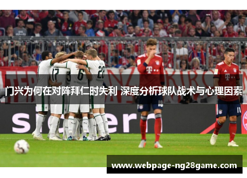 门兴为何在对阵拜仁时失利 深度分析球队战术与心理因素