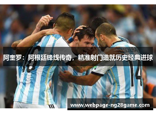 阿奎罗：阿根廷锋线传奇，精准射门造就历史经典进球