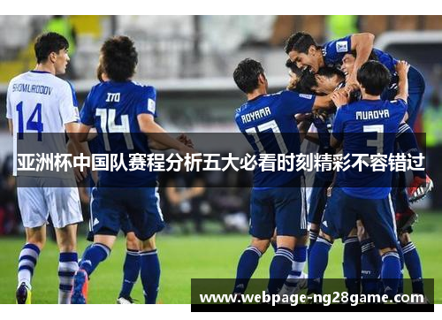 亚洲杯中国队赛程分析五大必看时刻精彩不容错过 亚洲杯中国队赛程分析五大必看时刻精彩不容错过