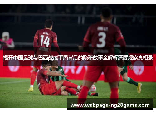 揭开中国足球与巴西战成平局背后的隐秘故事全解析深度观察真相录 揭开中国足球与巴西战成平局背后的隐秘故事全解析深度观察真相录