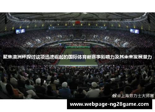 聚焦澳洲杯探讨这项迅速崛起的国际体育新赛事影响力及其未来发展潜力 聚焦澳洲杯探讨这项迅速崛起的国际体育新赛事影响力及其未来发展潜力