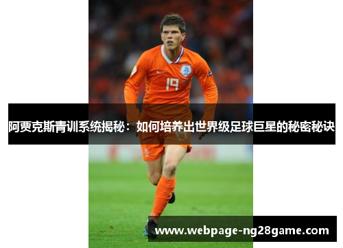 阿贾克斯青训系统揭秘：如何培养出世界级足球巨星的秘密秘诀