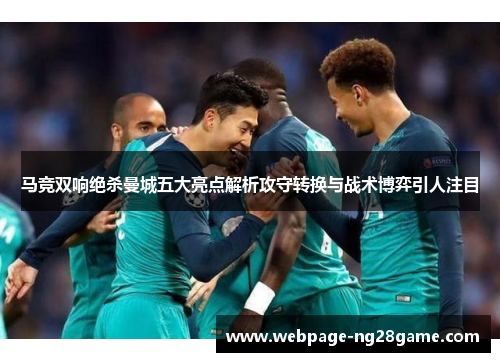 马竞双响绝杀曼城五大亮点解析攻守转换与战术博弈引人注目