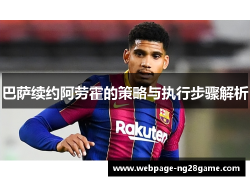 巴萨续约阿劳霍的策略与执行步骤解析