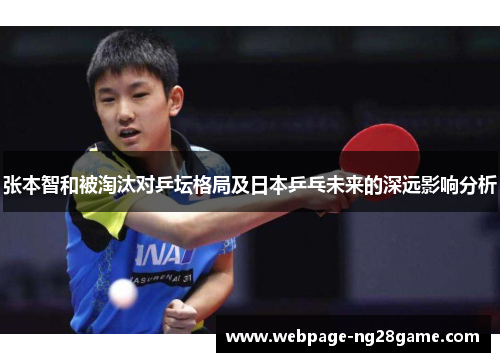 张本智和被淘汰对乒坛格局及日本乒乓未来的深远影响分析